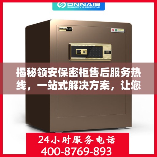 揭秘领安保密柜售后服务热线，一站式解决方案，让您无忧购物