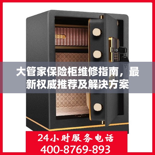 大管家保险柜维修指南，最新权威推荐及解决方案