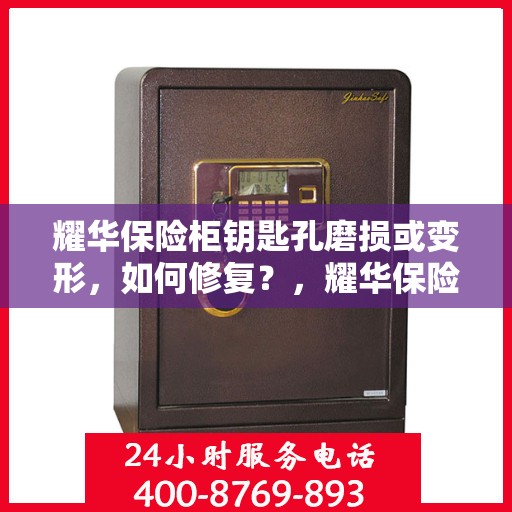 耀华保险柜钥匙孔磨损或变形，如何修复？，耀华保险柜钥匙孔修复指南，磨损与变形的解决方案