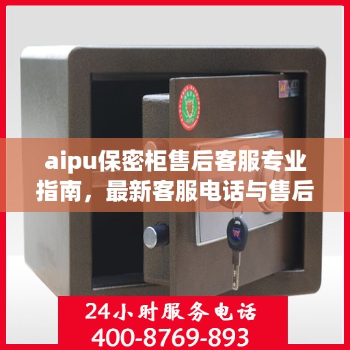 aipu保密柜售后客服专业指南，最新客服电话与售后攻略