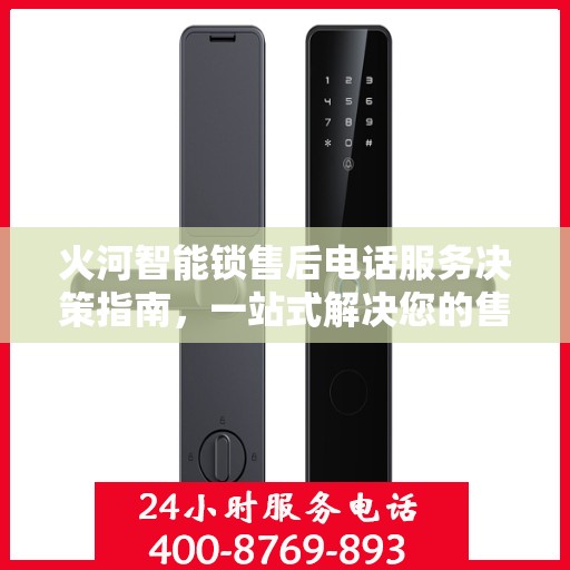 火河智能锁售后电话服务决策指南，一站式解决您的售后问题！