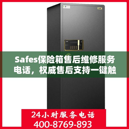Safes保险箱售后维修服务电话，权威售后支持一键触达