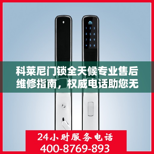 科莱尼门锁全天候专业售后维修指南，权威电话助您无忧解决门锁问题