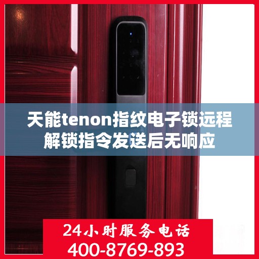 天能tenon指纹电子锁远程解锁指令发送后无响应