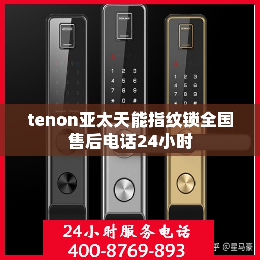 tenon亚太天能指纹锁全国售后电话24小时