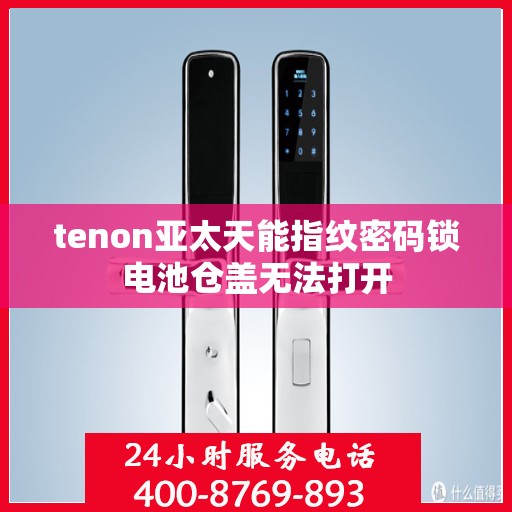 tenon亚太天能指纹密码锁电池仓盖无法打开