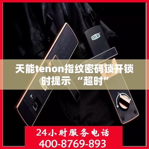 天能tenon指纹密码锁开锁时提示 “超时”