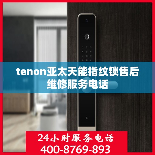tenon亚太天能指纹锁售后维修服务电话