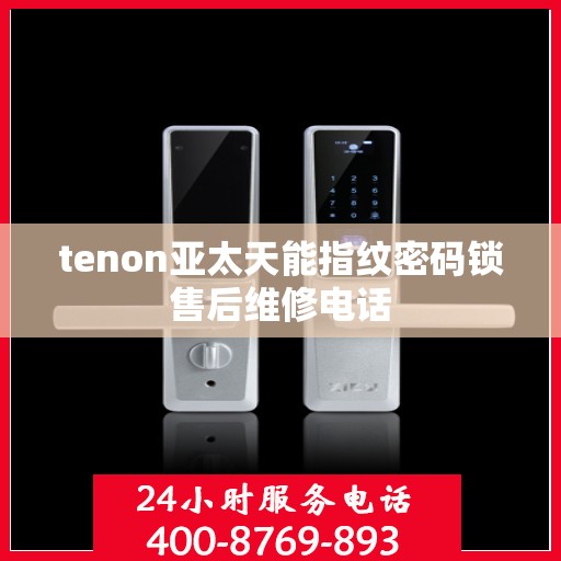 tenon亚太天能指纹密码锁售后维修电话
