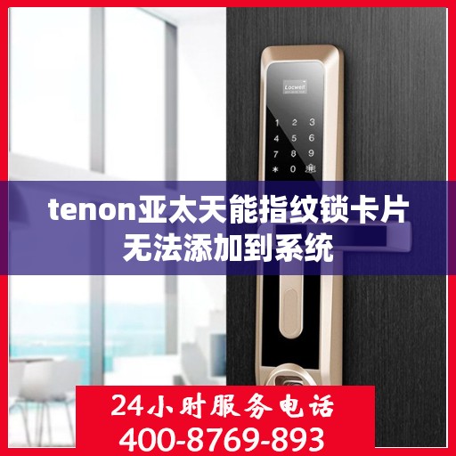 tenon亚太天能指纹锁卡片无法添加到系统