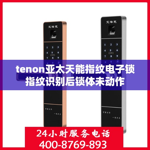 tenon亚太天能指纹电子锁指纹识别后锁体未动作