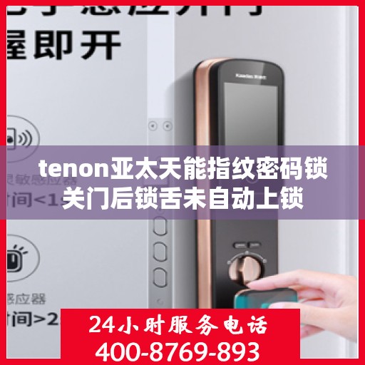 tenon亚太天能指纹密码锁关门后锁舌未自动上锁