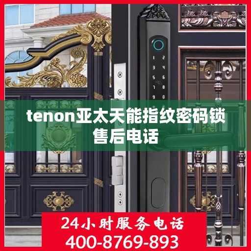 tenon亚太天能指纹密码锁售后电话