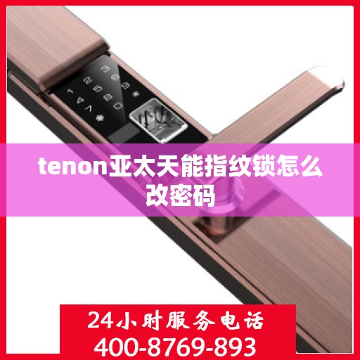 tenon亚太天能指纹锁怎么改密码
