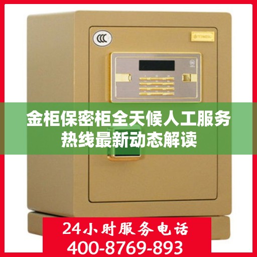 金柜保密柜全天候人工服务热线最新动态解读