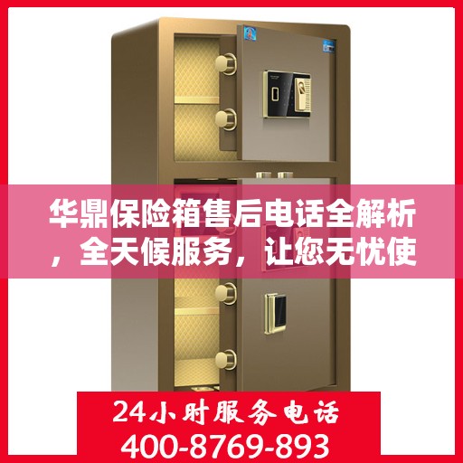 华鼎保险箱售后电话全解析，全天候服务，让您无忧使用