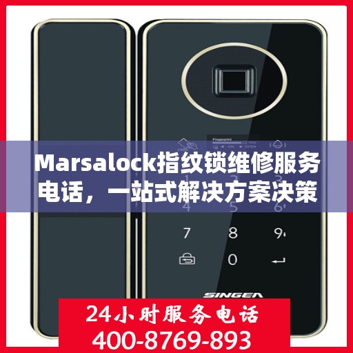 Marsalock指纹锁维修服务电话，一站式解决方案决策指南