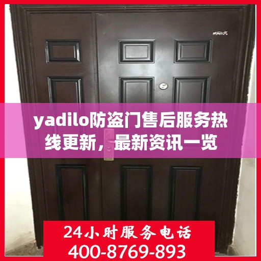 yadilo防盗门售后服务热线更新，最新资讯一览