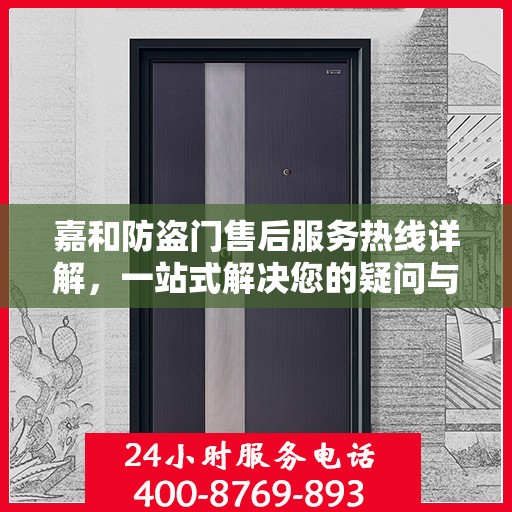 嘉和防盗门售后服务热线详解，一站式解决您的疑问与需求