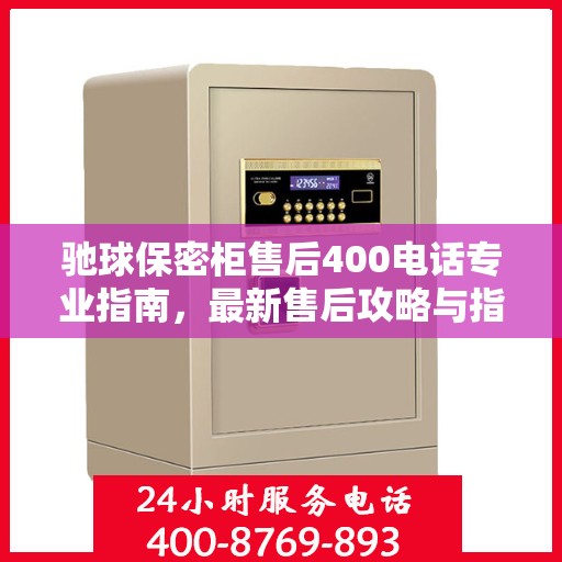 驰球保密柜售后400电话专业指南，最新售后攻略与指南