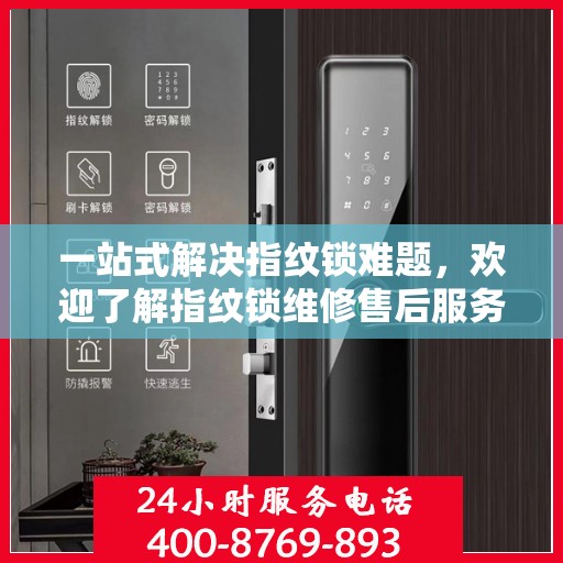 一站式解决指纹锁难题，欢迎了解指纹锁维修售后服务电话