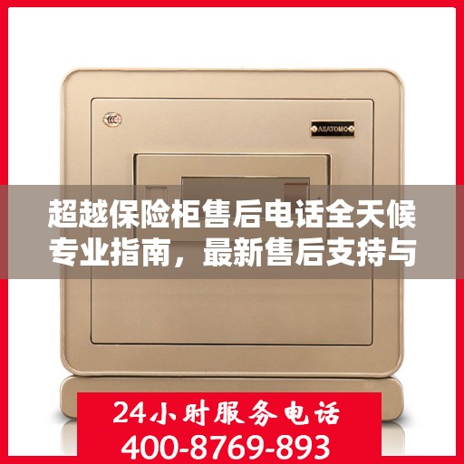 超越保险柜售后电话全天候专业指南，最新售后支持与服务攻略
