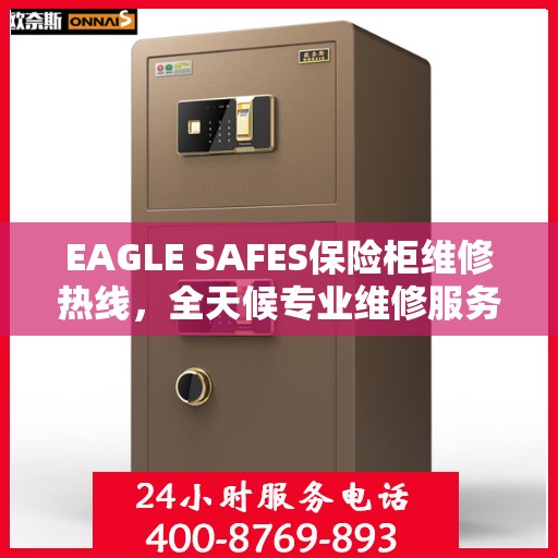 EAGLE SAFES保险柜维修热线，全天候专业维修服务权威指南