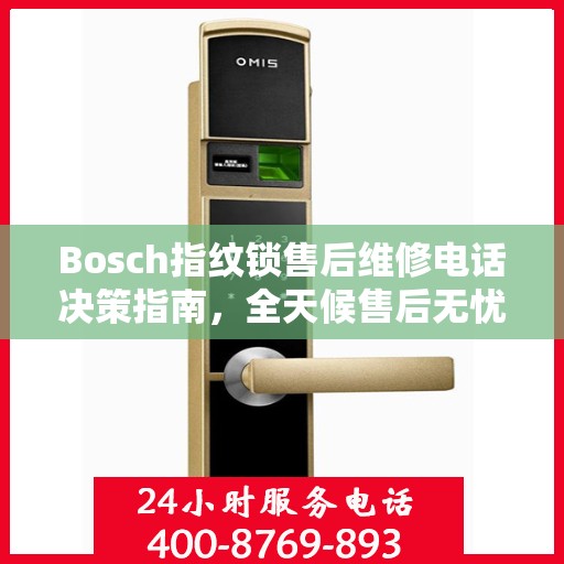 Bosch指纹锁售后维修电话决策指南，全天候售后无忧服务保障