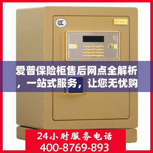 爱普保险柜售后网点全解析，一站式服务，让您无忧购物！
