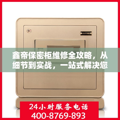 鑫帝保密柜维修全攻略，从细节到实战，一站式解决您的维修难题