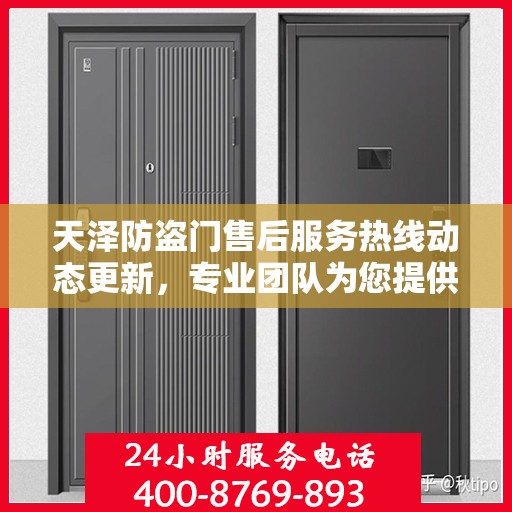 天泽防盗门售后服务热线动态更新，专业团队为您提供全方位服务保障！