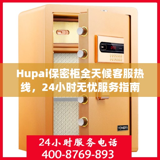 Hupai保密柜全天候客服热线，24小时无忧服务指南