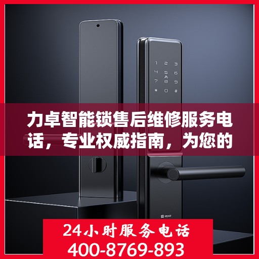 力卓智能锁售后维修服务电话，专业权威指南，为您的锁事保驾护航！