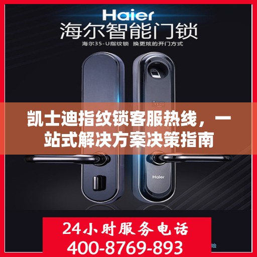 凯士迪指纹锁客服热线，一站式解决方案决策指南