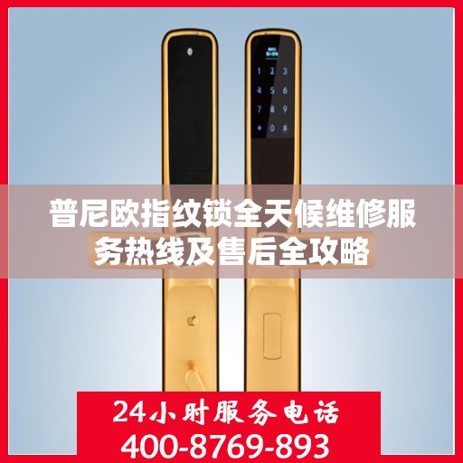 普尼欧指纹锁全天候维修服务热线及售后全攻略