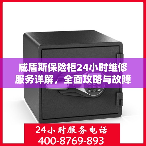 威盾斯保险柜24小时维修服务详解，全面攻略与故障排除指南