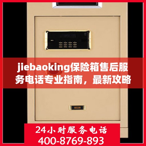 jiebaoking保险箱售后服务电话专业指南，最新攻略与解决方案