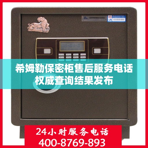 希姆勒保密柜售后服务电话权威查询结果发布