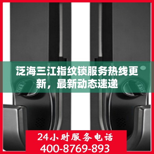 泛海三江指纹锁服务热线更新，最新动态速递