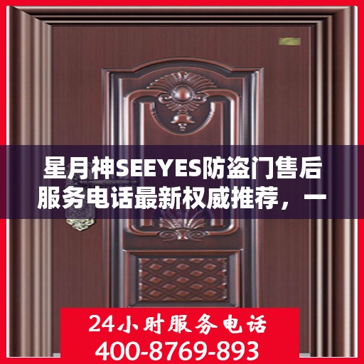 星月神SEEYES防盗门售后服务电话最新权威推荐，一站式解决方案与贴心服务体验