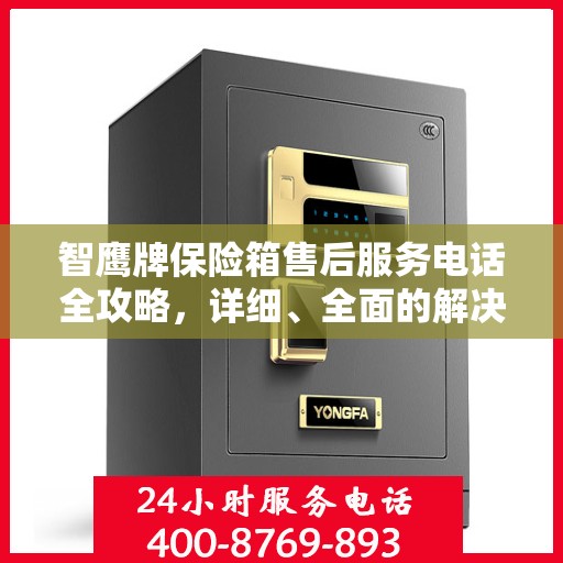 智鹰牌保险箱售后服务电话全攻略，详细、全面的解决方案