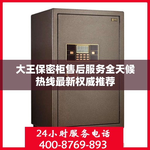 大王保密柜售后服务全天候热线最新权威推荐