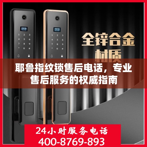 耶鲁指纹锁售后电话，专业售后服务的权威指南