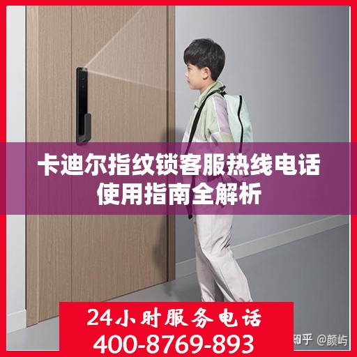 卡迪尔指纹锁客服热线电话使用指南全解析