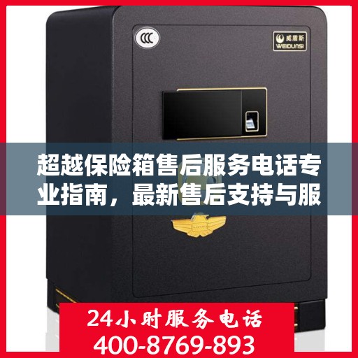 超越保险箱售后服务电话专业指南，最新售后支持与服务攻略