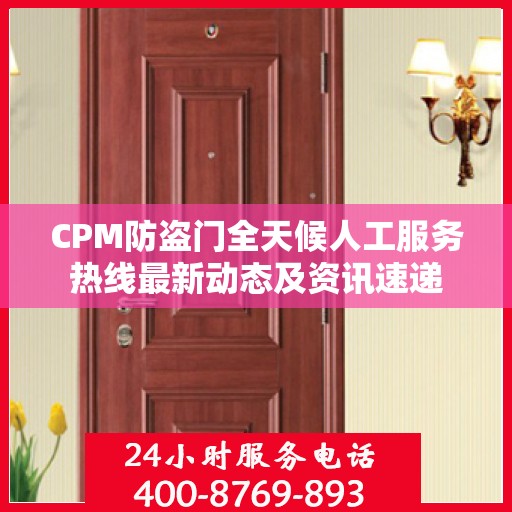 CPM防盗门全天候人工服务热线最新动态及资讯速递