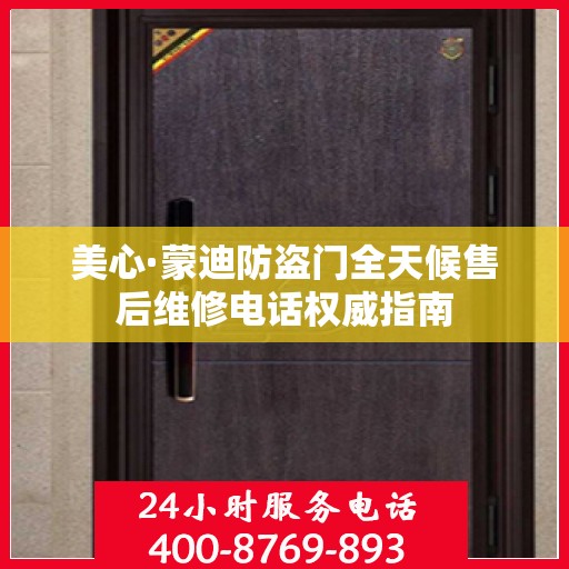 美心·蒙迪防盗门全天候售后维修电话权威指南