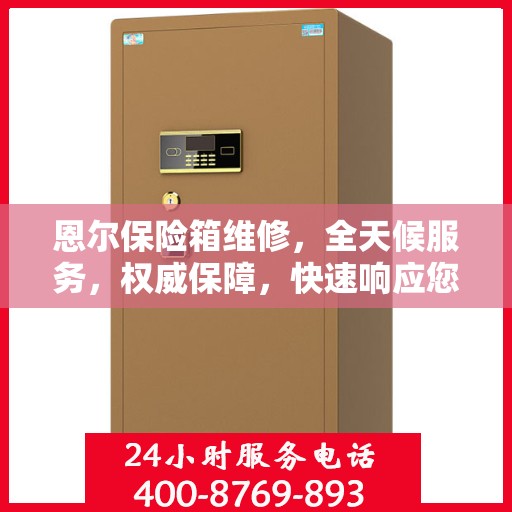恩尔保险箱维修，全天候服务，权威保障，快速响应您的需求