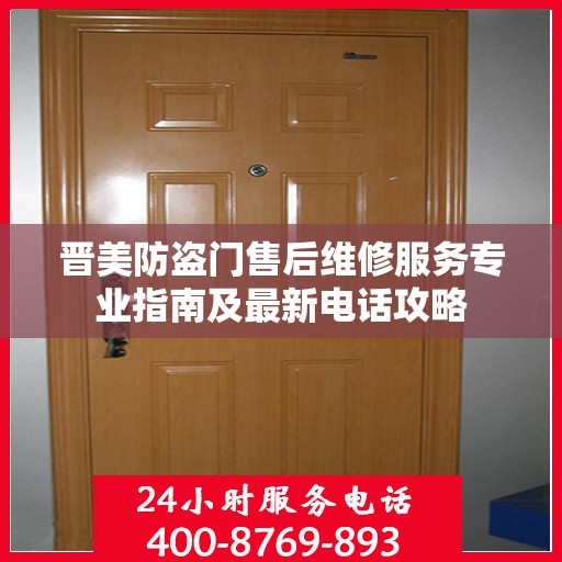 晋美防盗门售后维修服务专业指南及最新电话攻略