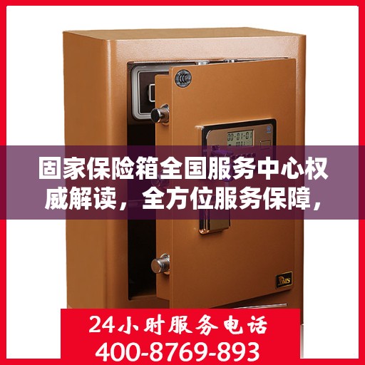 固家保险箱全国服务中心权威解读，全方位服务保障，让您安心无忧